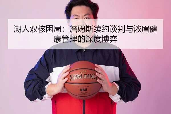 湖人双核困局：詹姆斯续约谈判与浓眉健康管理的深度博弈