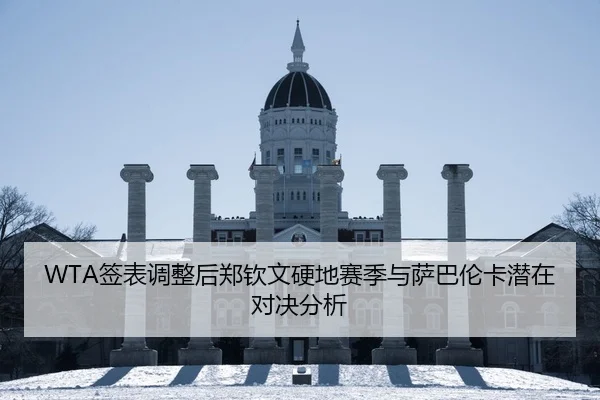 WTA签表调整后郑钦文硬地赛季与萨巴伦卡潜在对决分析