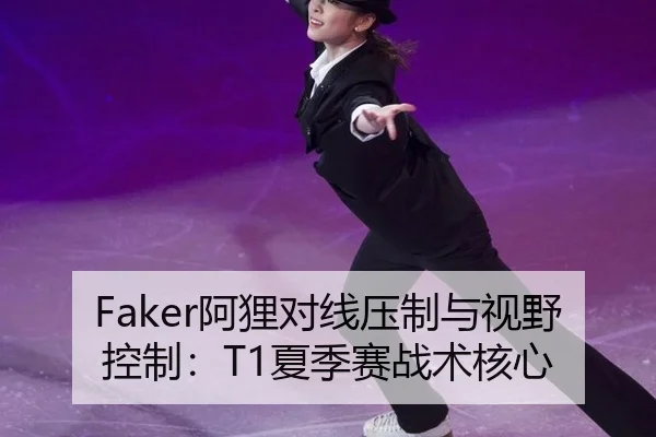 Faker阿狸对线压制与视野控制：T1夏季赛战术核心