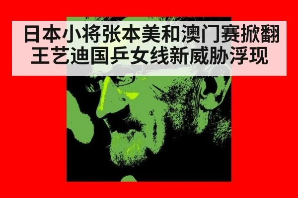 日本小将张本美和澳门赛掀翻王艺迪国乒女线新威胁浮现
