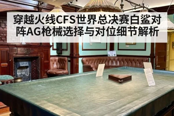 穿越火线CFS世界总决赛白鲨对阵AG枪械选择与对位细节解析